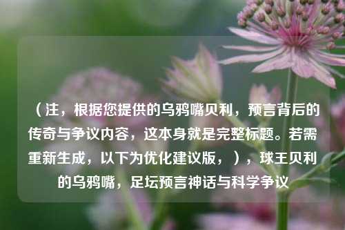 (注,根据您提供的乌鸦嘴贝利,预言背后的传奇与争议内容,这本身就是完整标题。若需重新生成,以下为优化建议版,),球王贝利的乌鸦嘴,足坛预言神话与科学争议