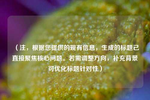 （注，根据您提供的现有信息，生成的标题已直接聚焦核心问题。若需调整方向，补充背景可优化标题针对性）
