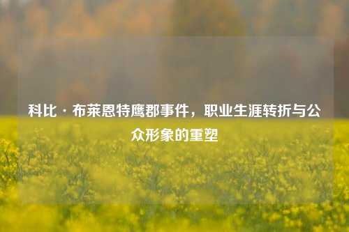 科比·布莱恩特鹰郡事件，职业生涯转折与公众形象的重塑