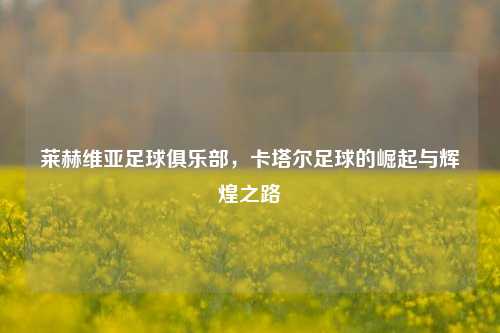 莱赫维亚足球俱乐部，卡塔尔足球的崛起与辉煌之路
