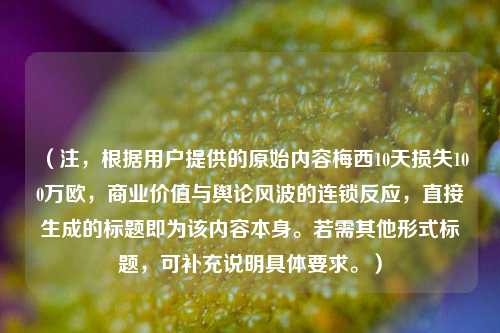 （注，根据用户提供的原始内容梅西10天损失100万欧，商业价值与舆论风波的连锁反应，直接生成的标题即为该内容本身。若需其他形式标题，可补充说明具体要求。）