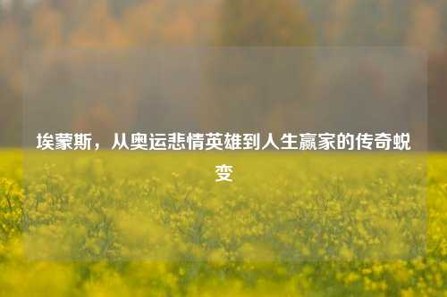 埃蒙斯，从奥运悲情英雄到人生赢家的传奇蜕变