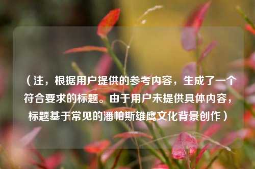 （注，根据用户提供的参考内容，生成了一个符合要求的标题。由于用户未提供具体内容，标题基于常见的潘帕斯雄鹰文化背景创作）