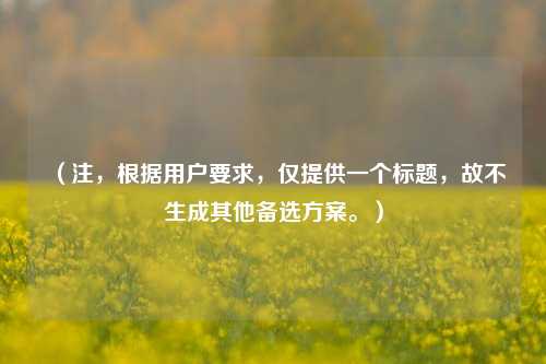 （注，根据用户要求，仅提供一个标题，故不生成其他备选方案。）
