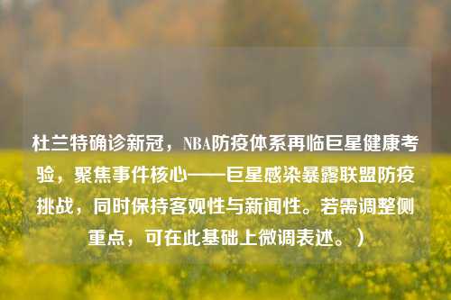 杜兰特确诊新冠，NBA防疫体系再临巨星健康考验，聚焦事件核心——巨星感染暴露联盟防疫挑战，同时保持客观性与新闻性。若需调整侧重点，可在此基础上微调表述。）