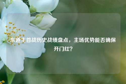 东道主首战历史战绩盘点,主场优势能否确保开门红?