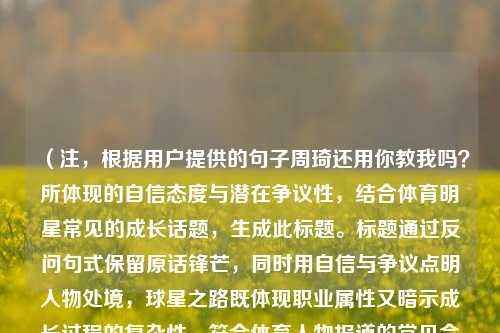 （注，根据用户提供的句子周琦还用你教我吗？所体现的自信态度与潜在争议性，结合体育明星常见的成长话题，生成此标题。标题通过反问句式保留原话锋芒，同时用自信与争议点明人物处境，球星之路既体现职业属性又暗示成长过程的复杂性，符合体育人物报道的常见命题逻辑。）