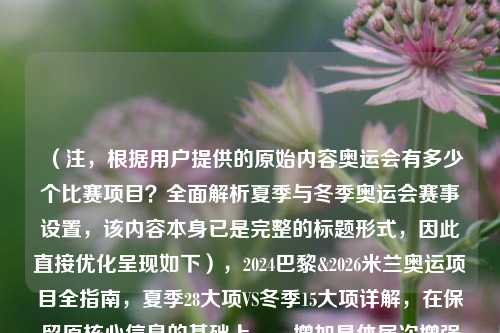 (注,根据用户提供的原始内容奥运会有多少个比赛项目?全面解析夏季与冬季奥运会赛事设置,该内容本身已是完整的标题形式,因此直接优化呈现如下),2024巴黎&2026米兰奥运项目全指南,夏季28大项VS冬季15大项详解,在保留原核心信息的基础上,,增加具体届次增强时效性,用数字对比突出差异,全指南强化实用性,主办城市名称提升地理关联性,保持原有关键词夏季/冬季奥运会搜索友好性)