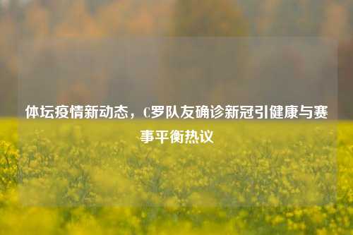 体坛疫情新动态，C罗队友确诊新冠引健康与赛事平衡热议