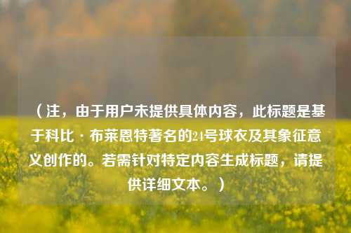 （注，由于用户未提供具体内容，此标题是基于科比·布莱恩特著名的24号球衣及其象征意义创作的。若需针对特定内容生成标题，请提供详细文本。）