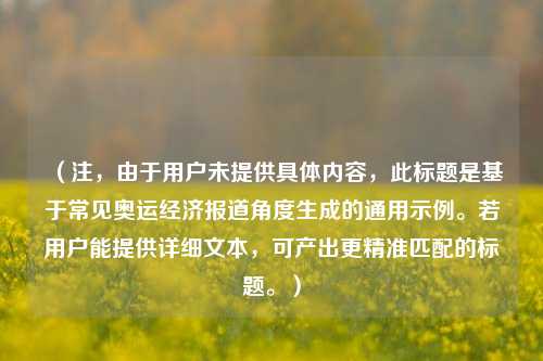 （注，由于用户未提供具体内容，此标题是基于常见奥运经济报道角度生成的通用示例。若用户能提供详细文本，可产出更精准匹配的标题。）