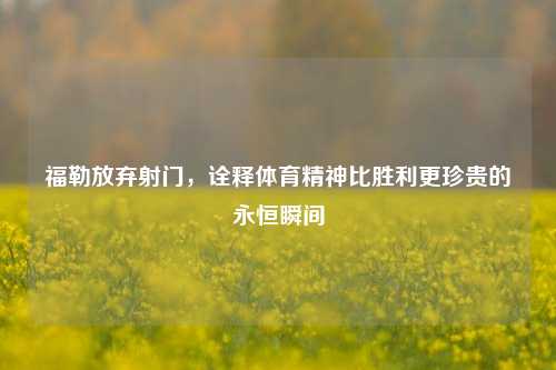 福勒放弃射门，诠释体育精神比胜利更珍贵的永恒瞬间