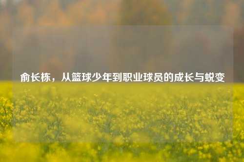 俞长栋，从篮球少年到职业球员的成长与蜕变